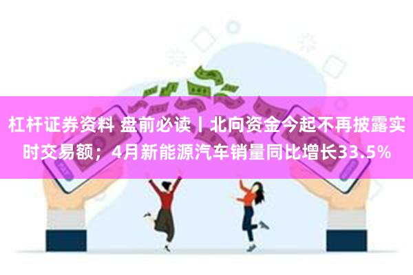 杠杆证券资料 盘前必读丨北向资金今起不再披露实时交易额；4月新能源汽车销量同比增长33.5%