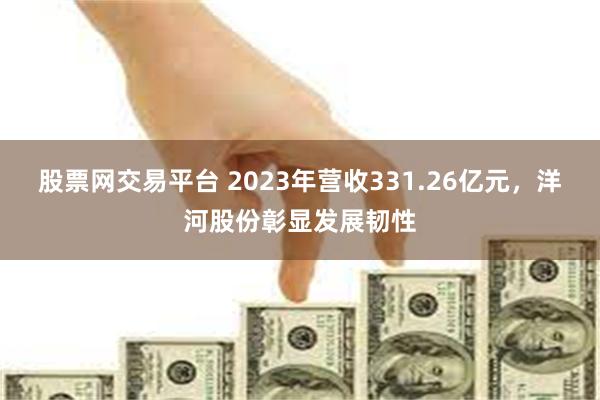 股票网交易平台 2023年营收331.26亿元，洋河股份彰显发展韧性