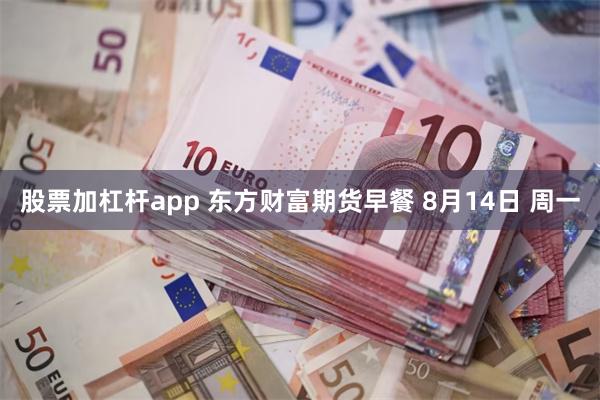 股票加杠杆app 东方财富期货早餐 8月14日 周一