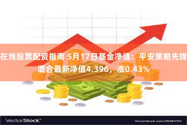 在线股票配资指南 5月17日基金净值：平安策略先锋混合最新净值4.396，涨0.43%