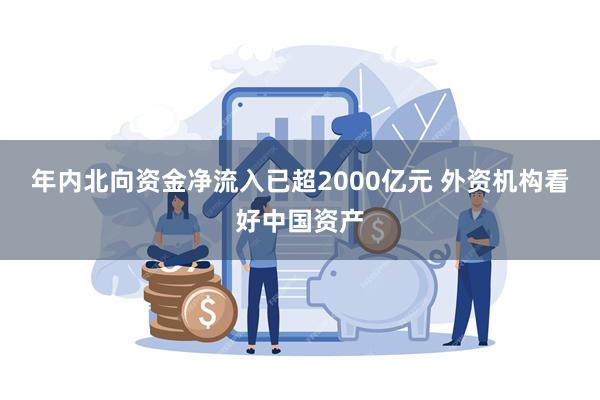 年内北向资金净流入已超2000亿元 外资机构看好中国资产