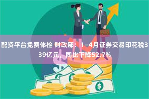 配资平台免费体检 财政部：1—4月证券交易印花税339亿元，同比下降52.7%