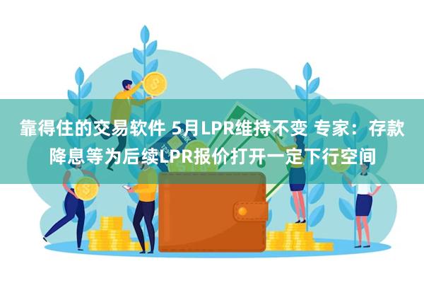 靠得住的交易软件 5月LPR维持不变 专家：存款降息等为后续LPR报价打开一定下行空间