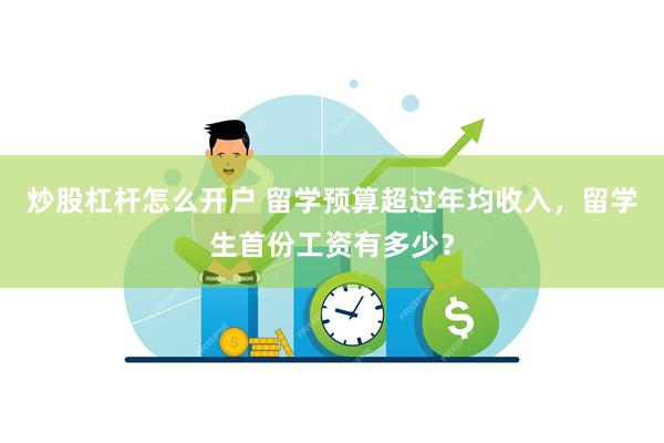 炒股杠杆怎么开户 留学预算超过年均收入，留学生首份工资有多少？