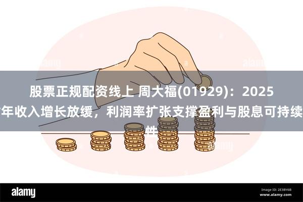 股票正规配资线上 周大福(01929)：2025财年收入增长放缓，利润率扩张支撑盈利与股息可持续性