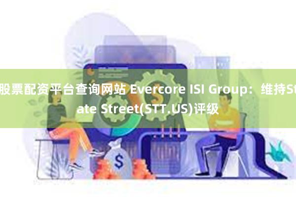 股票配资平台查询网站 Evercore ISI Group：维持State Street(STT.US)评级