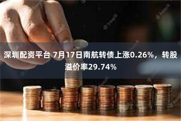 深圳配资平台 7月17日南航转债上涨0.26%，转股溢价率29.74%