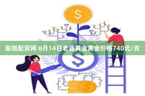 股指配资网 8月14日老庙黄金黄金价格740元/克