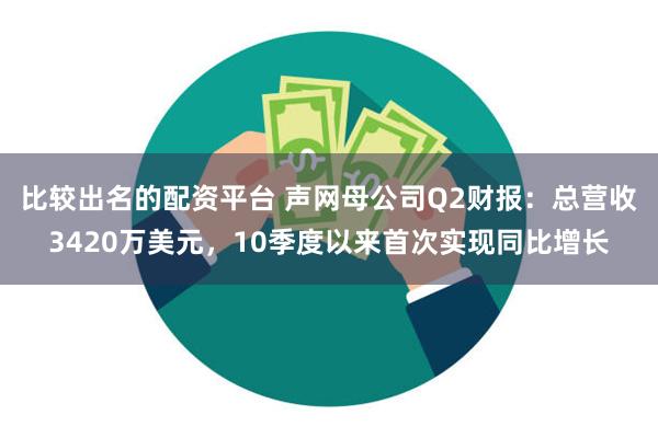 比较出名的配资平台 声网母公司Q2财报：总营收3420万美元，10季度以来首次实现同比增长