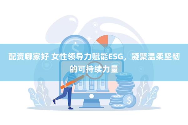 配资哪家好 女性领导力赋能ESG，凝聚温柔坚韧的可持续力量