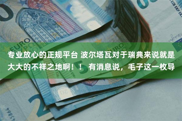 专业放心的正规平台 波尔塔瓦对于瑞典来说就是大大的不祥之地啊！！ 有消息说，毛子这一枚导