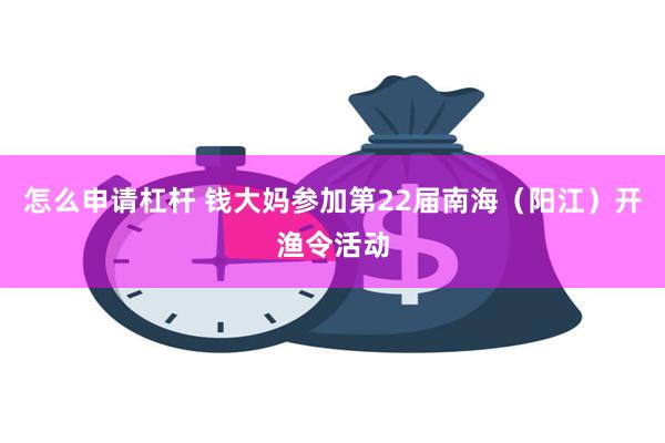 怎么申请杠杆 钱大妈参加第22届南海（阳江）开渔令活动