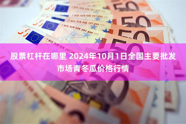 股票杠杆在哪里 2024年10月1日全国主要批发市场青冬瓜价格行情