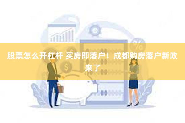 股票怎么开杠杆 买房即落户！成都购房落户新政来了