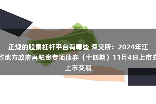 正规的股票杠杆平台有哪些 深交所：2024年江西省地方政府再融资专项债券（十四期）11月4日上市交易