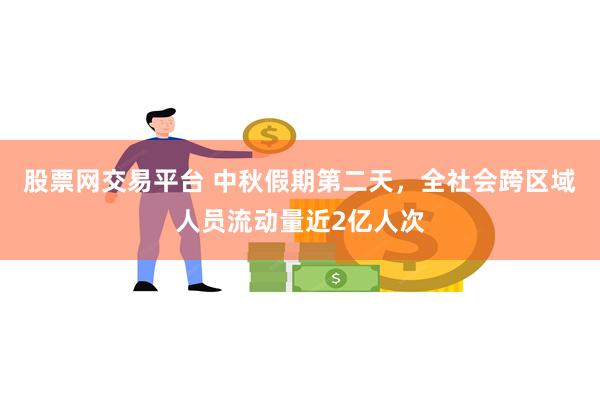 股票网交易平台 中秋假期第二天，全社会跨区域人员流动量近2亿人次