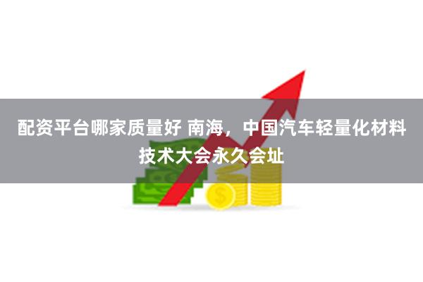 配资平台哪家质量好 南海，中国汽车轻量化材料技术大会永久会址