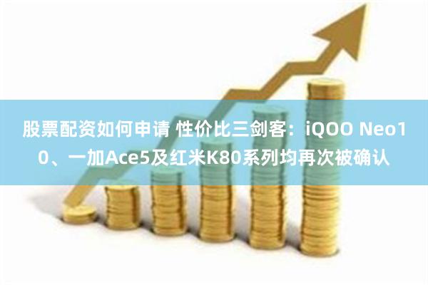 股票配资如何申请 性价比三剑客：iQOO Neo10、一加Ace5及红米K80系列均再次被确认