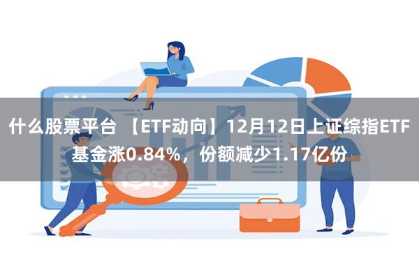 什么股票平台 【ETF动向】12月12日上证综指ETF基金涨0.84%，份额减少1.17亿份