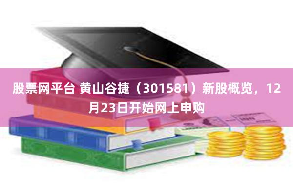 股票网平台 黄山谷捷（301581）新股概览，12月23日开始网上申购