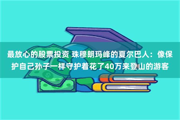 最放心的股票投资 珠穆朗玛峰的夏尔巴人：像保护自己孙子一样守护着花了40万来登山的游客