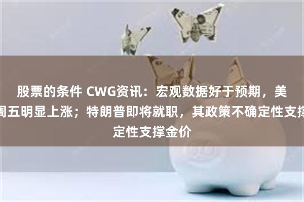 股票的条件 CWG资讯：宏观数据好于预期，美元上周五明显上涨；特朗普即将就职，其政策不确定性支撑金价