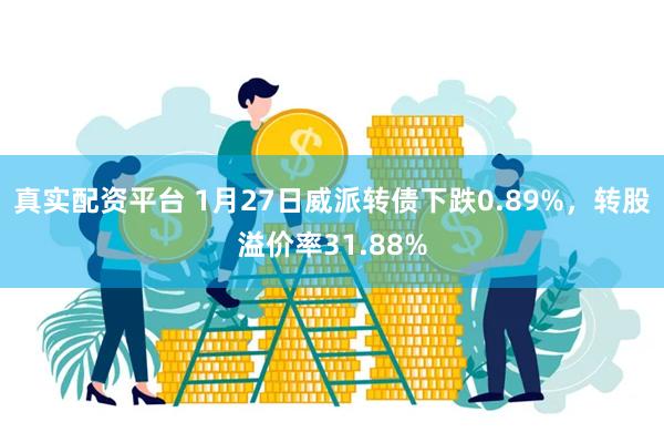 真实配资平台 1月27日威派转债下跌0.89%，转股溢价率31.88%