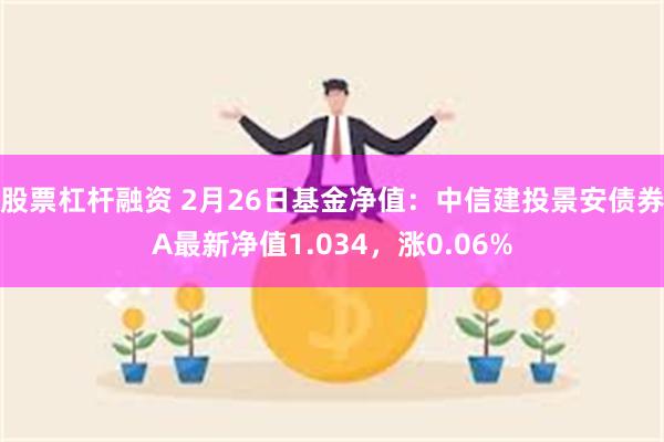 股票杠杆融资 2月26日基金净值：中信建投景安债券A最新净值1.034，涨0.06%